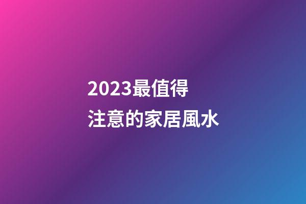 2023最值得注意的家居風水