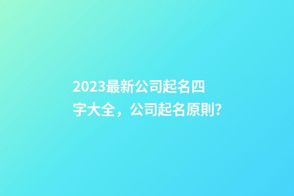 2023最新公司起名四字大全，公司起名原則？-第1張-公司起名-玄機派
