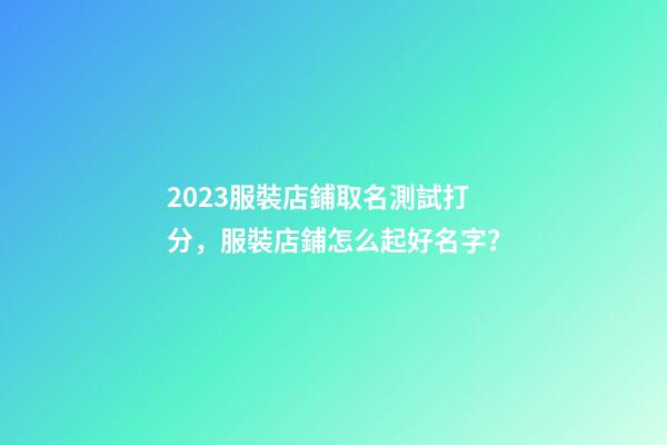 2023服裝店鋪取名測試打分，服裝店鋪怎么起好名字？-第1張-店鋪起名-玄機派