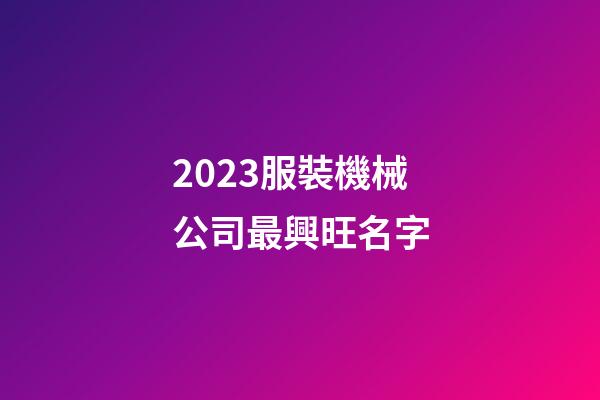 2023服裝機械公司最興旺名字-第1張-公司起名-玄機派