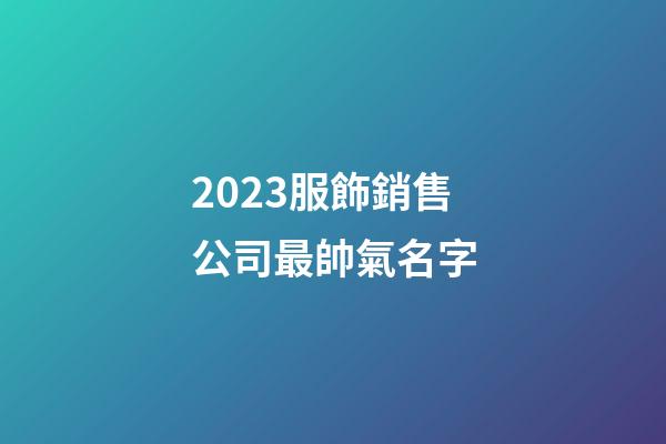 2023服飾銷售公司最帥氣名字-第1張-公司起名-玄機派
