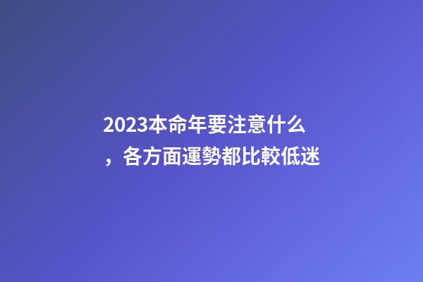2023本命年要注意什么，各方面運勢都比較低迷