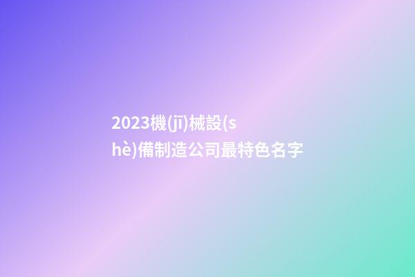 2023機(jī)械設(shè)備制造公司最特色名字-第1張-公司起名-玄機(jī)派