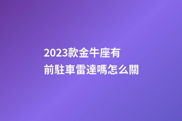 2023款金牛座有前駐車雷達嗎怎么關