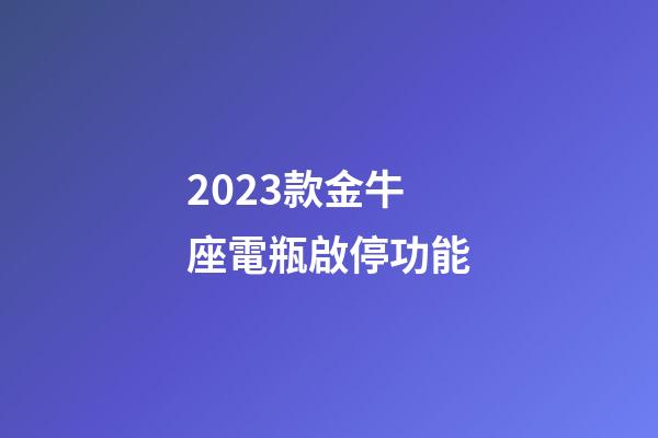 2023款金牛座電瓶啟停功能