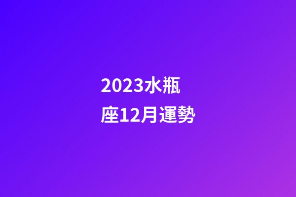 2023水瓶座12月運勢-第1張-星座運勢-玄機派
