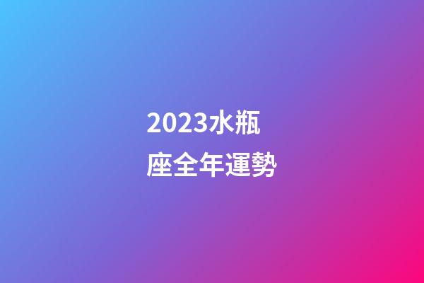 2023水瓶座全年運勢（水瓶座一年的運勢）-第1張-星座運勢-玄機派