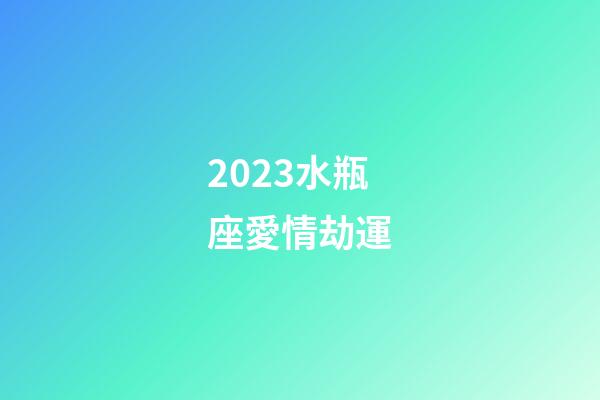 2023水瓶座愛情劫運-第1張-星座運勢-玄機派