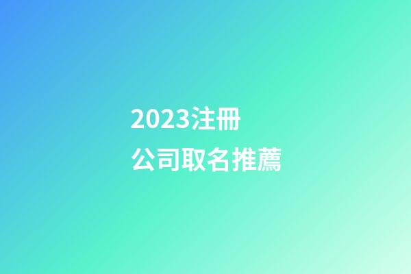 2023注冊公司取名推薦-第1張-公司起名-玄機派