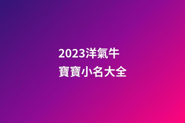 2023洋氣牛寶寶小名大全-第1張-公司起名-玄機派