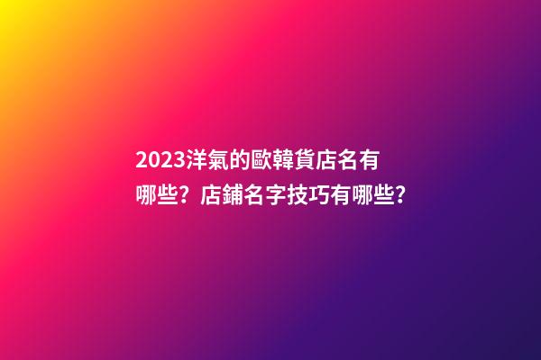 2023洋氣的歐韓貨店名有哪些？店鋪名字技巧有哪些？-第1張-店鋪起名-玄機派