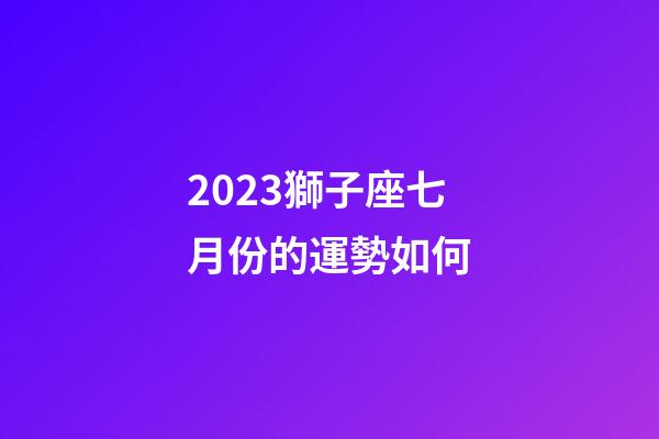 2023獅子座七月份的運勢如何-第1張-星座運勢-玄機派