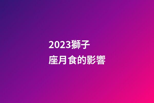 2023獅子座月食的影響