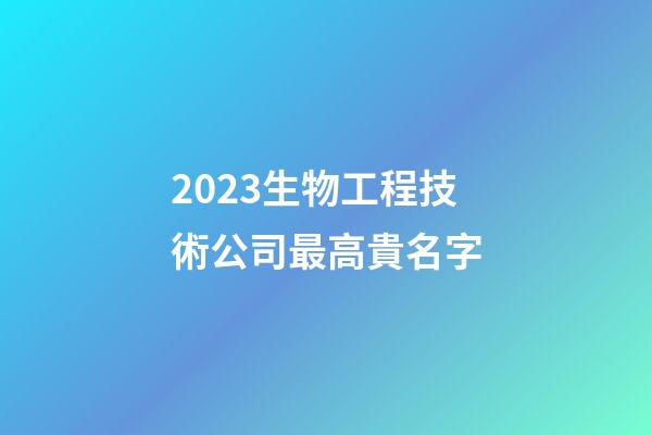 2023生物工程技術公司最高貴名字-第1張-公司起名-玄機派
