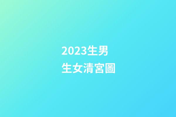 2023生男生女清宮圖