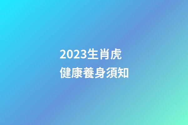 2023生肖虎健康養身須知
