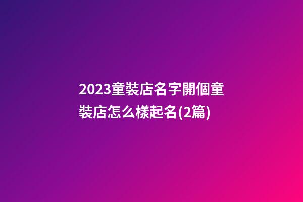 2023童裝店名字開個童裝店怎么樣起名(2篇)-第1張-店鋪起名-玄機派