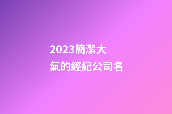 2023簡潔大氣的經紀公司名-第1張-公司起名-玄機派