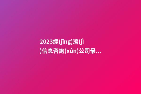 2023經(jīng)濟(jì)信息咨詢(xún)公司最年輕名字-第1張-公司起名-玄機(jī)派