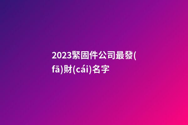 2023緊固件公司最發(fā)財(cái)名字-第1張-公司起名-玄機(jī)派