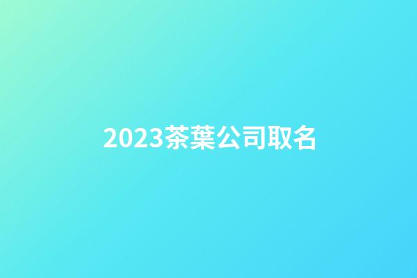 2023茶葉公司取名