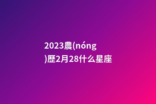 2023農(nóng)歷2月28什么星座-第1張-星座運(yùn)勢-玄機(jī)派