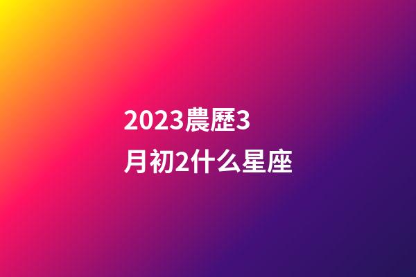 2023農歷3月初2什么星座-第1張-星座運勢-玄機派