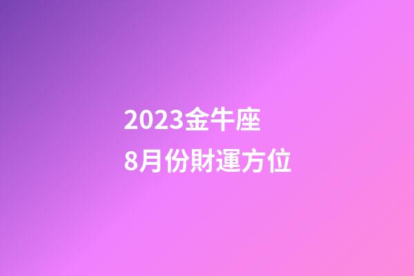 2023金牛座8月份財運方位-第1張-星座運勢-玄機派