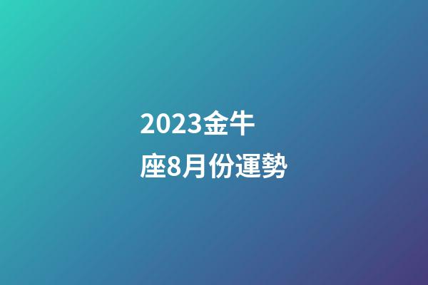 2023金牛座8月份運勢-第1張-星座運勢-玄機派