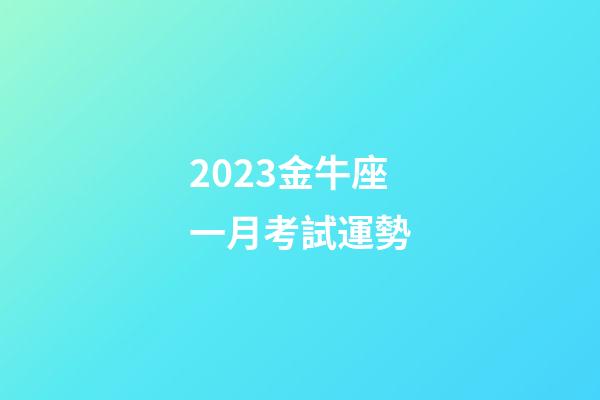 2023金牛座一月考試運勢-第1張-星座運勢-玄機派