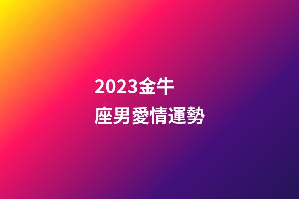 2023金牛座男愛情運勢-第1張-星座運勢-玄機派