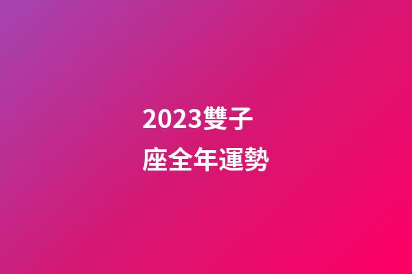 2023雙子座全年運勢（雙子座2023年愛情宿命）-第1張-星座運勢-玄機派