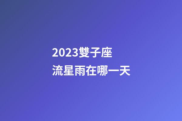 2023雙子座流星雨在哪一天-第1張-星座運勢-玄機派