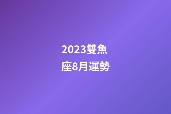 2023雙魚座8月運勢-第1張-星座運勢-玄機派