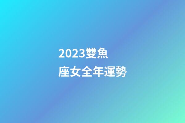 2023雙魚座女全年運勢-第1張-星座運勢-玄機(jī)派