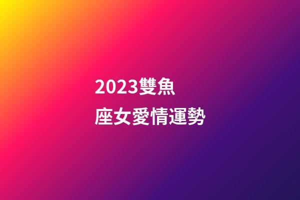 2023雙魚座女愛情運勢-第1張-星座運勢-玄機派