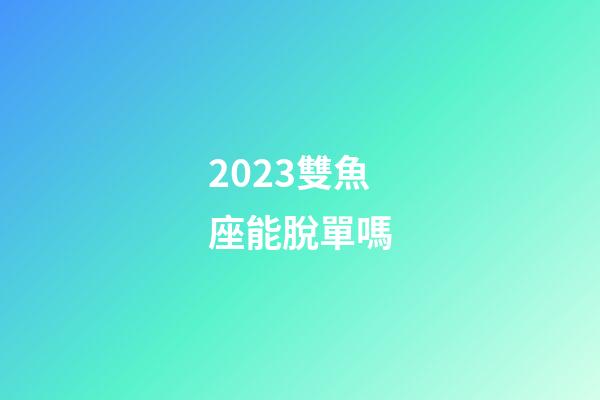 2023雙魚座能脫單嗎-第1張-星座運(yùn)勢-玄機(jī)派