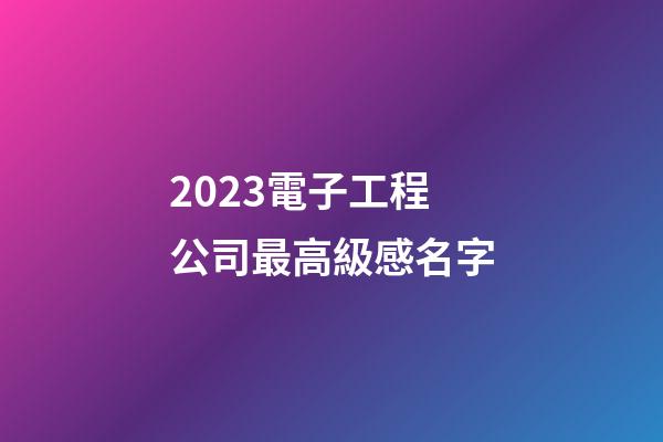 2023電子工程公司最高級感名字-第1張-公司起名-玄機派