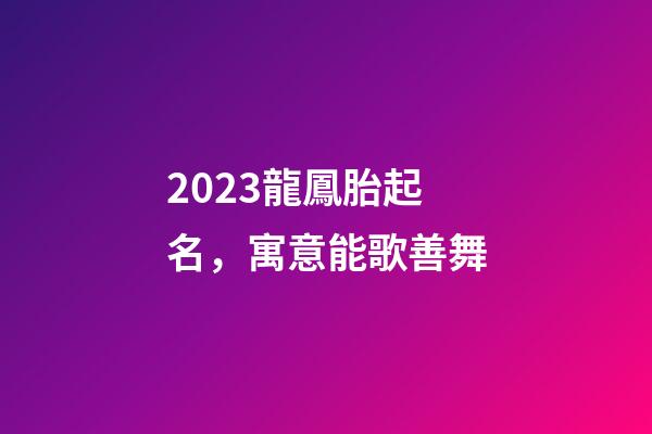 2023龍鳳胎起名，寓意能歌善舞