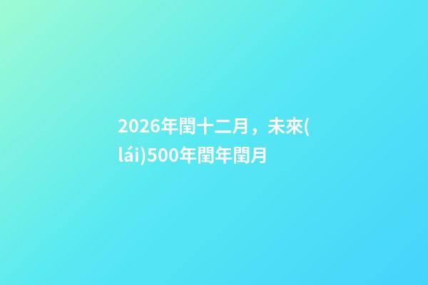 2026年閏十二月，未來(lái)500年閏年閏月-第1張-觀點(diǎn)-玄機(jī)派