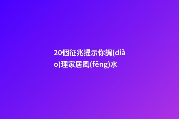 20個征兆提示你調(diào)理家居風(fēng)水