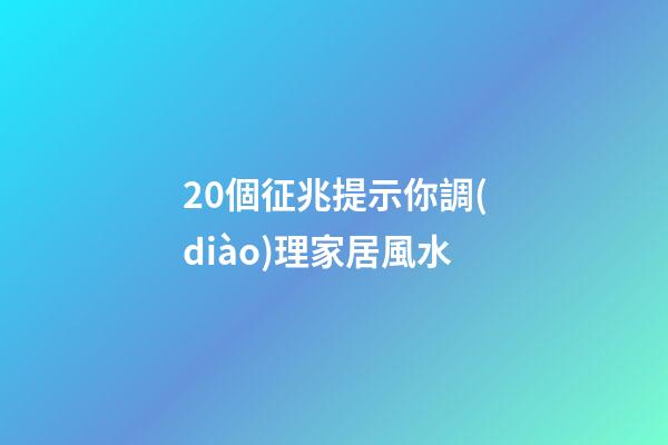 20個征兆提示你調(diào)理家居風水