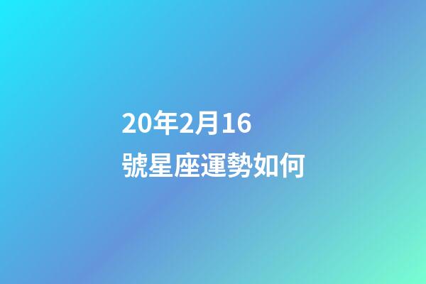 20年2月16號星座運勢如何-第1張-星座運勢-玄機派
