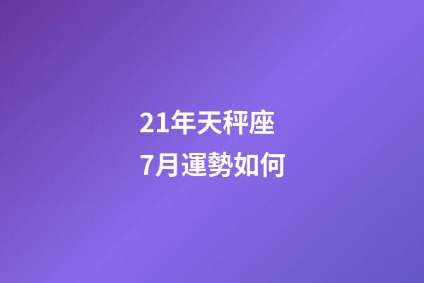 21年天秤座7月運勢如何-第1張-星座運勢-玄機派