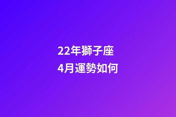 22年獅子座4月運勢如何-第1張-星座運勢-玄機派