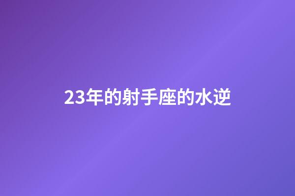 23年的射手座的水逆-第1張-星座運(yùn)勢-玄機(jī)派