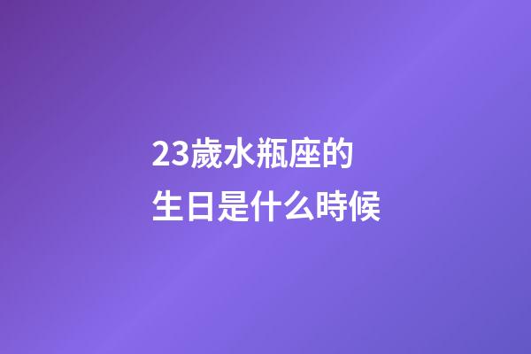 23歲水瓶座的生日是什么時候-第1張-星座運勢-玄機派