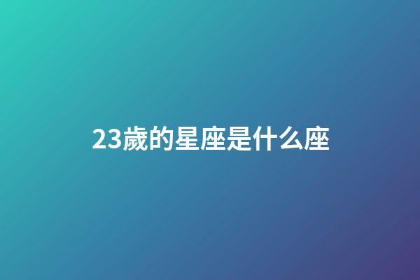 23歲的星座是什么座-第1張-星座運勢-玄機派