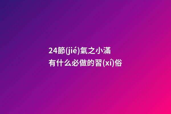 24節(jié)氣之小滿有什么必做的習(xí)俗