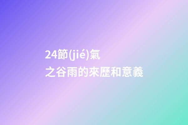 24節(jié)氣之谷雨的來歷和意義